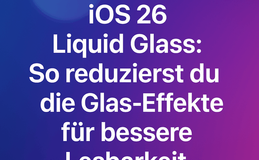 iOS 26 Liquid Glass: So reduzierst du die Glas-Effekte für bessere Lesbarkeit